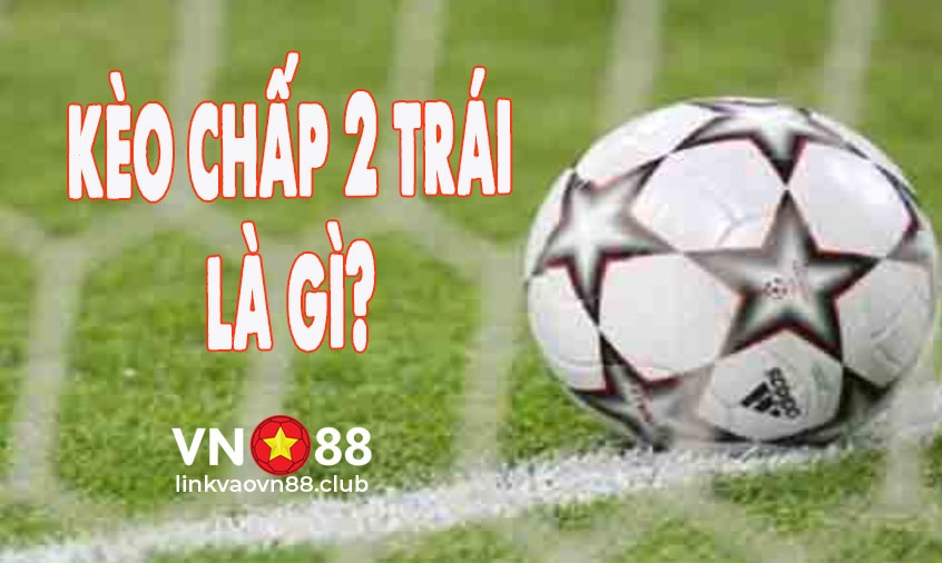 Kèo Chấp 2 Trái Là Gì? Cách Chơi & Mẹo Chơi Thắng Lớn 5 Kèo chấp 2 trái là gì?