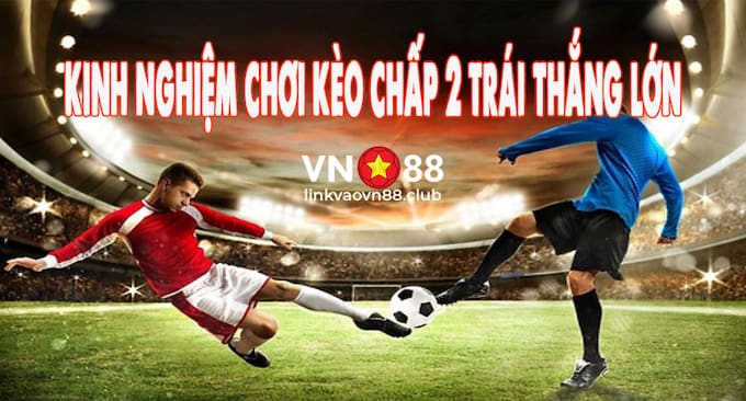 Kèo Chấp 2 Trái Là Gì? Cách Chơi & Mẹo Chơi Thắng Lớn 7 Bí quyết chơi kèo chấp 2 hòa thắng lớn