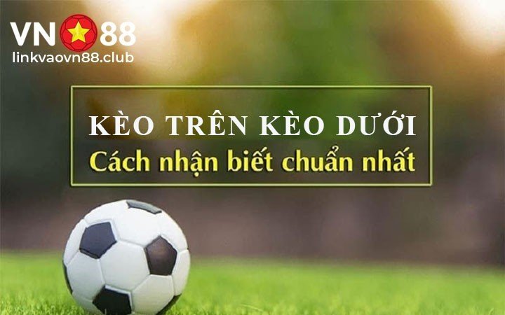 Kèo Trên Kèo Dưới Là Gì? Cách Nhận Biết Và 4 Tỷ Lệ Chấp Kèo Tại VN88 5 Cách nhận biết kèo trên kèo dưới
