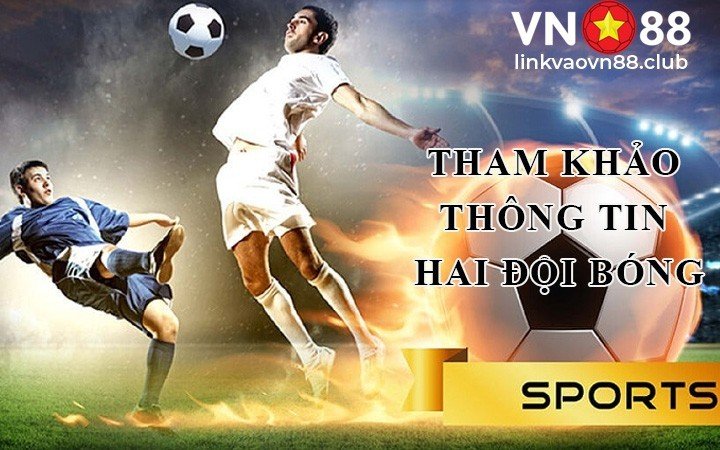 Tổng hợp tip soi kèo bóng đá chuẩn xác và chính xác 90% tại VN88 9 Tham khảo thông tin hai đội bóng