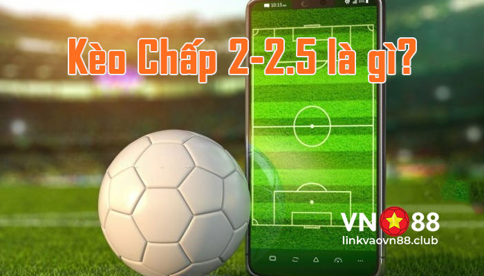 Kèo Chấp 2-2.5 Là Gì? Chiến Thuật Chơi Hốt Bạc Nhà Cái 5 Kèo chấp 2-2.5 là gì