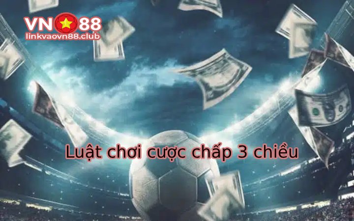 Cược Chấp 3 Chiều Là Gì? Cách Bắt Kèo Chính Xác Nhất Tại VN88 7 Luật chơi cược chấp 3 chiều