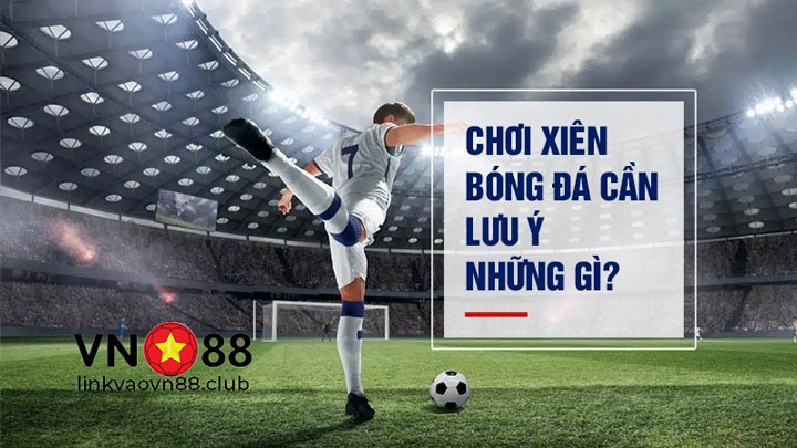 Cược Xiên Là Gì? Cách Tính Và Đặt Cược Xiên Hiệu Quả 11 Những lưu ý khi chơi cược xiên